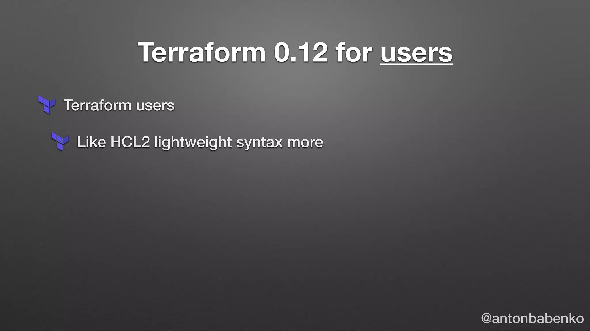 Terraform 0.12 for users
Terraform users
Like HCL2 lightweight syntax more
@antonbabenko
 