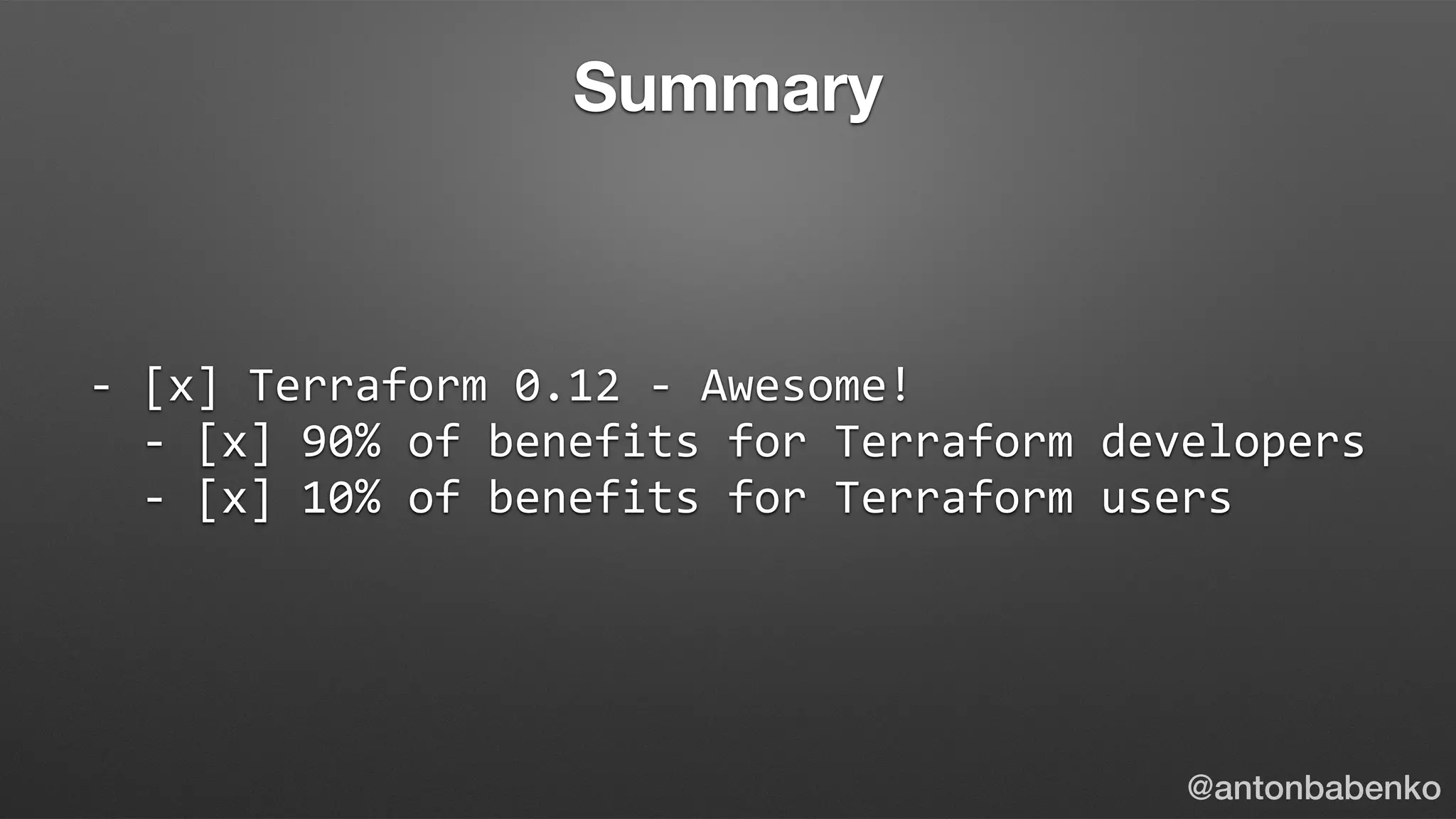 -	[x]	Terraform	0.12	-	Awesome!	
		-	[x]	90%	of	benefits	for	Terraform	developers	
		-	[x]	10%	of	benefits	for	Terraform	users
@antonbabenko
Summary
 