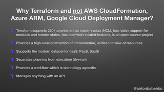 Why Terraform and not AWS CloudFormation,
Azure ARM, Google Cloud Deployment Manager?
@antonbabenko
Terraform supports 250...