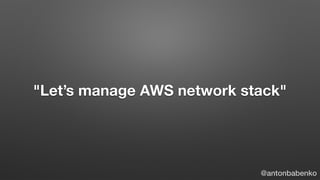 "Let’s manage AWS network stack"
@antonbabenko
 