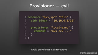 Provisioner — evil
Avoid provisioner in all resources
@antonbabenko
 