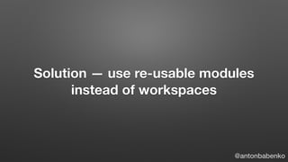 Solution — use re-usable modules
instead of workspaces
@antonbabenko
 