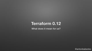 Terraform 0.12
What does it mean for us?
@antonbabenko
 