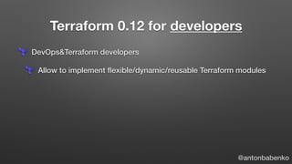 Terraform 0.12 for developers
DevOps&Terraform developers
Allow to implement ﬂexible/dynamic/reusable Terraform modules
@a...