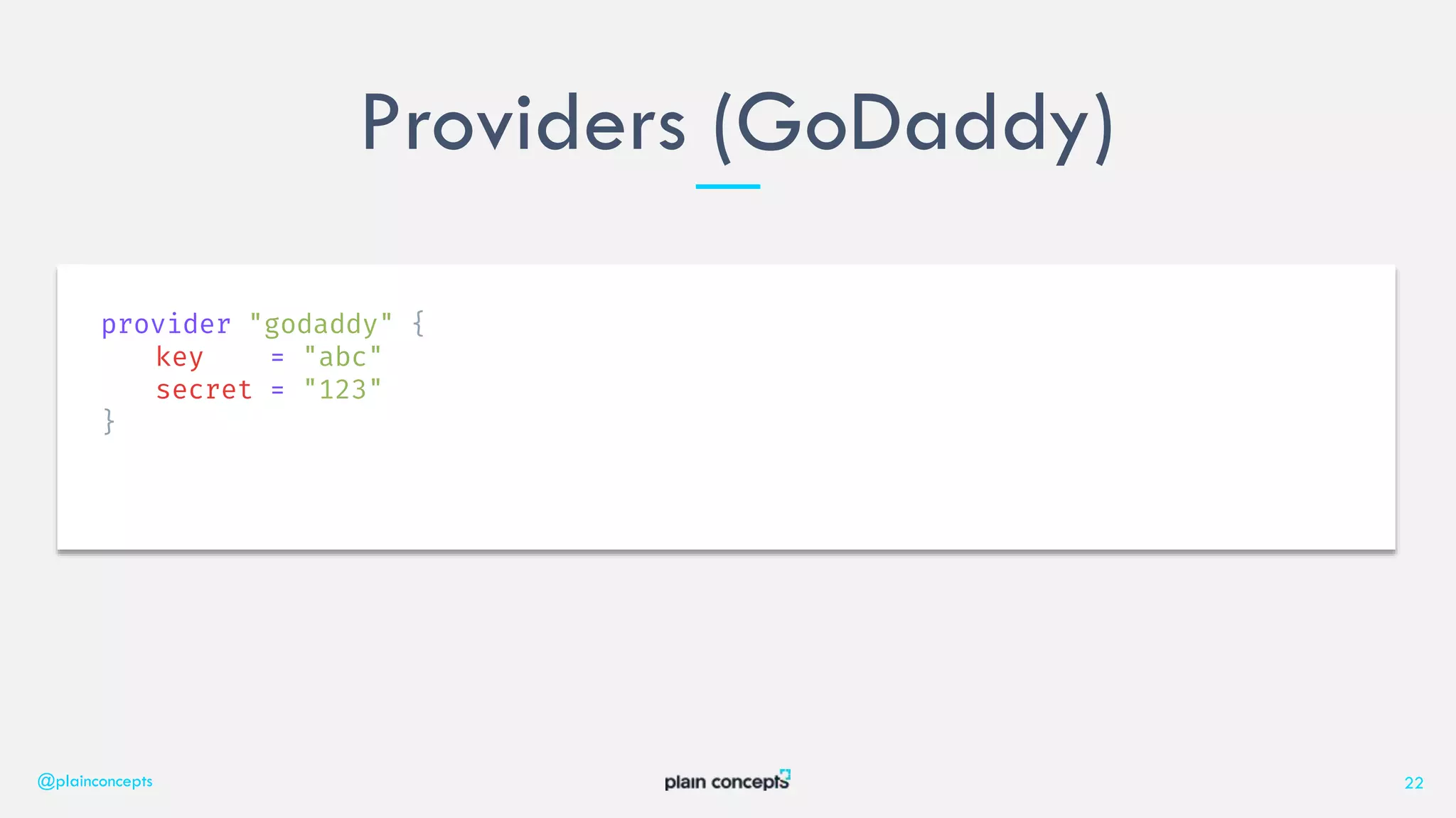 Providers (GoDaddy)
@plainconcepts 22
provider "godaddy" {
key = "abc"
secret = "123"
}
 