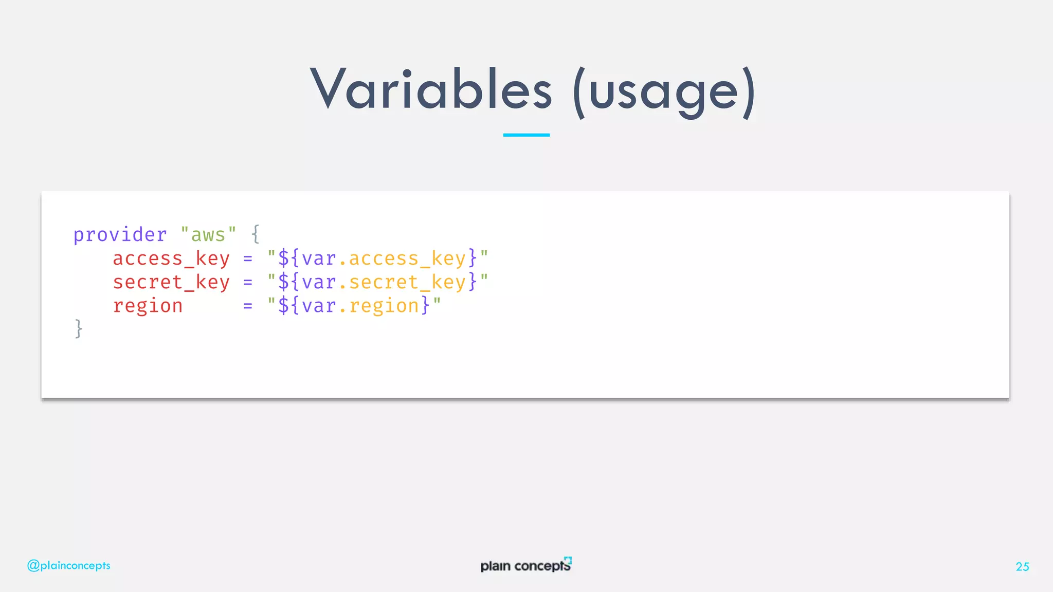 Variables (usage)
@plainconcepts 25
provider "aws" {
access_key = "${var.access_key}"
secret_key = "${var.secret_key}"
region = "${var.region}"
}
 