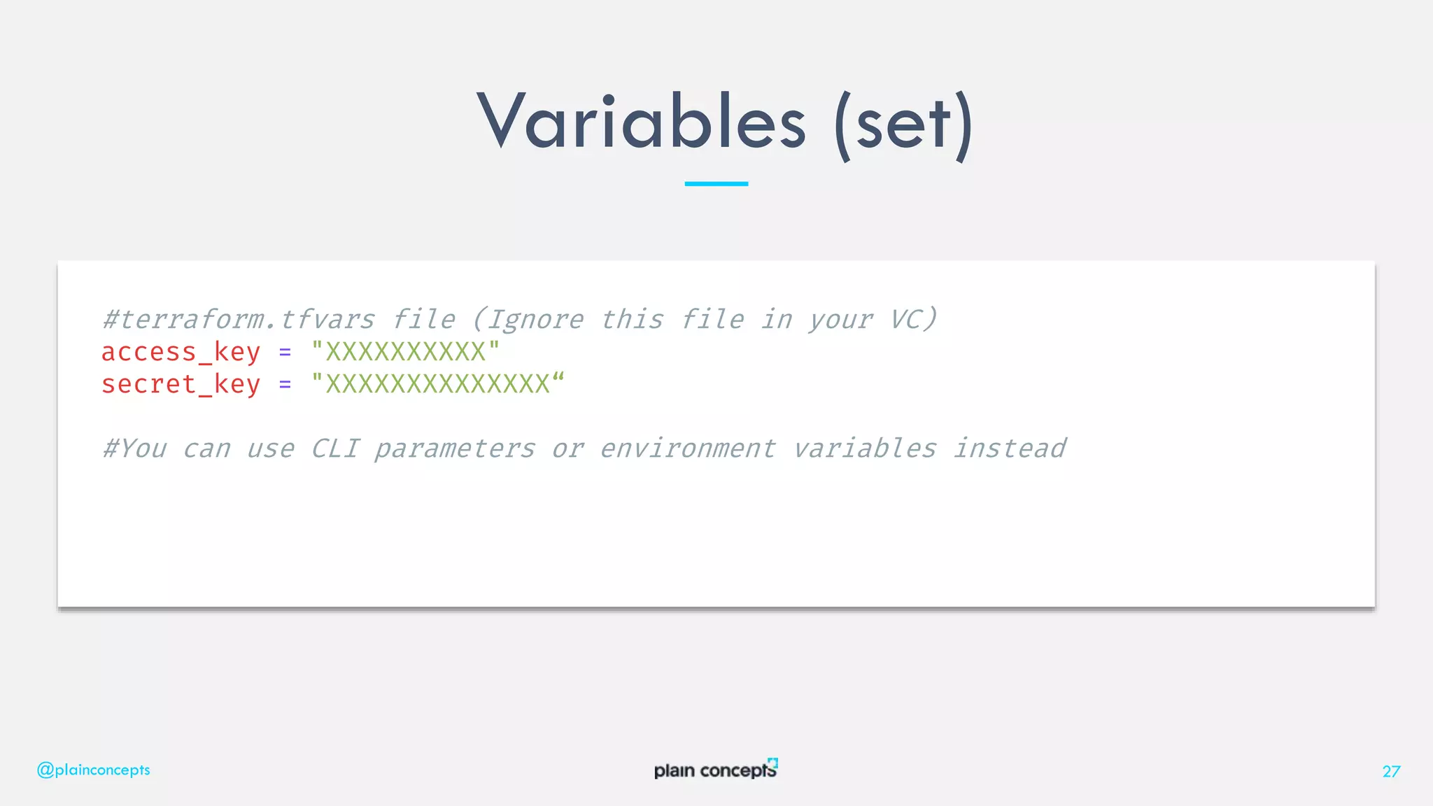Variables (set)
@plainconcepts 27
#terraform.tfvars file (Ignore this file in your VC)
access_key = "XXXXXXXXXX"
secret_key = "XXXXXXXXXXXXXX“
#You can use CLI parameters or environment variables instead
 