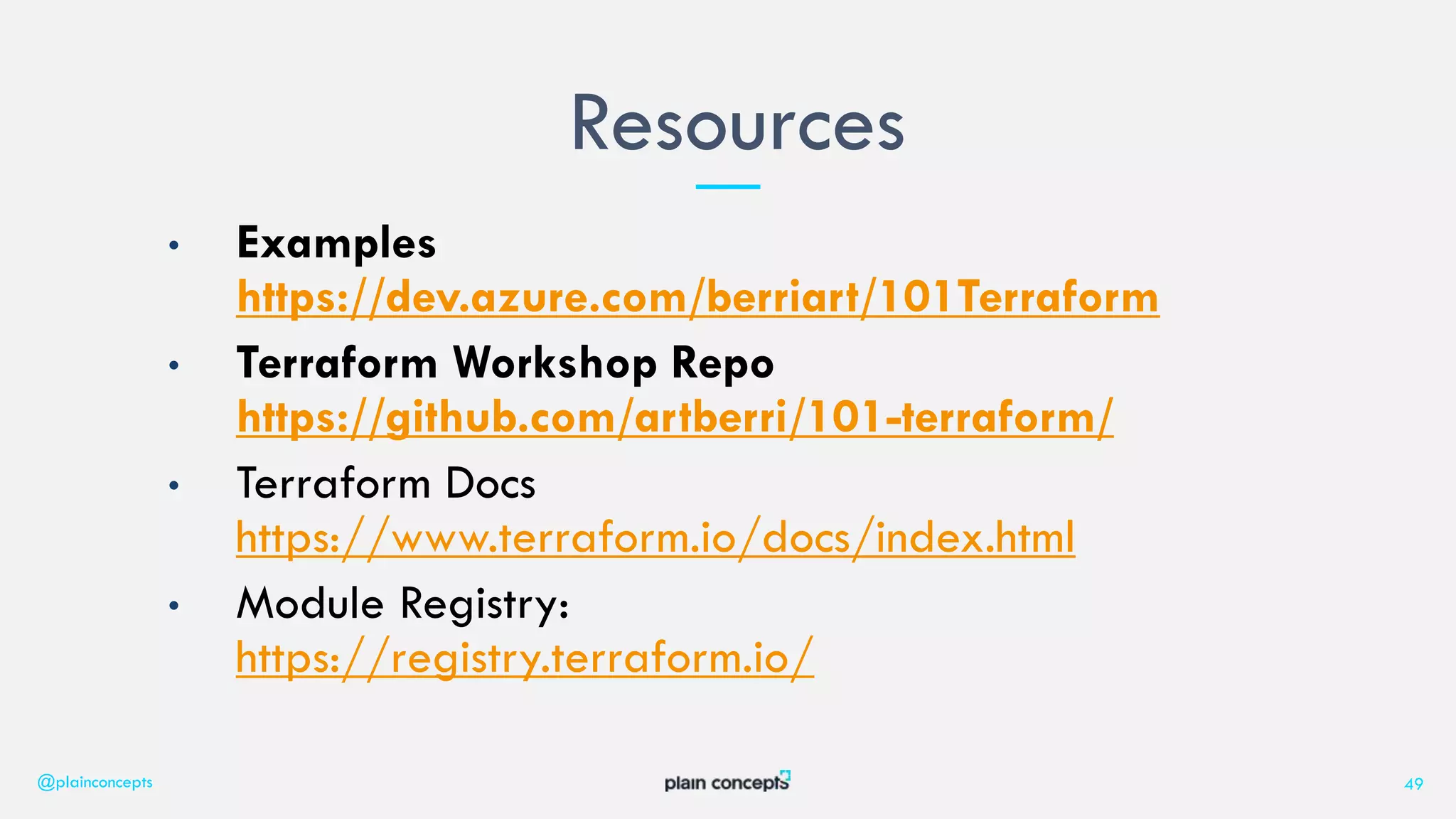 • Examples
https://dev.azure.com/berriart/101Terraform
• Terraform Workshop Repo
https://github.com/artberri/101-terraform/
• Terraform Docs
https://www.terraform.io/docs/index.html
• Module Registry:
https://registry.terraform.io/
Resources
@plainconcepts 49
 