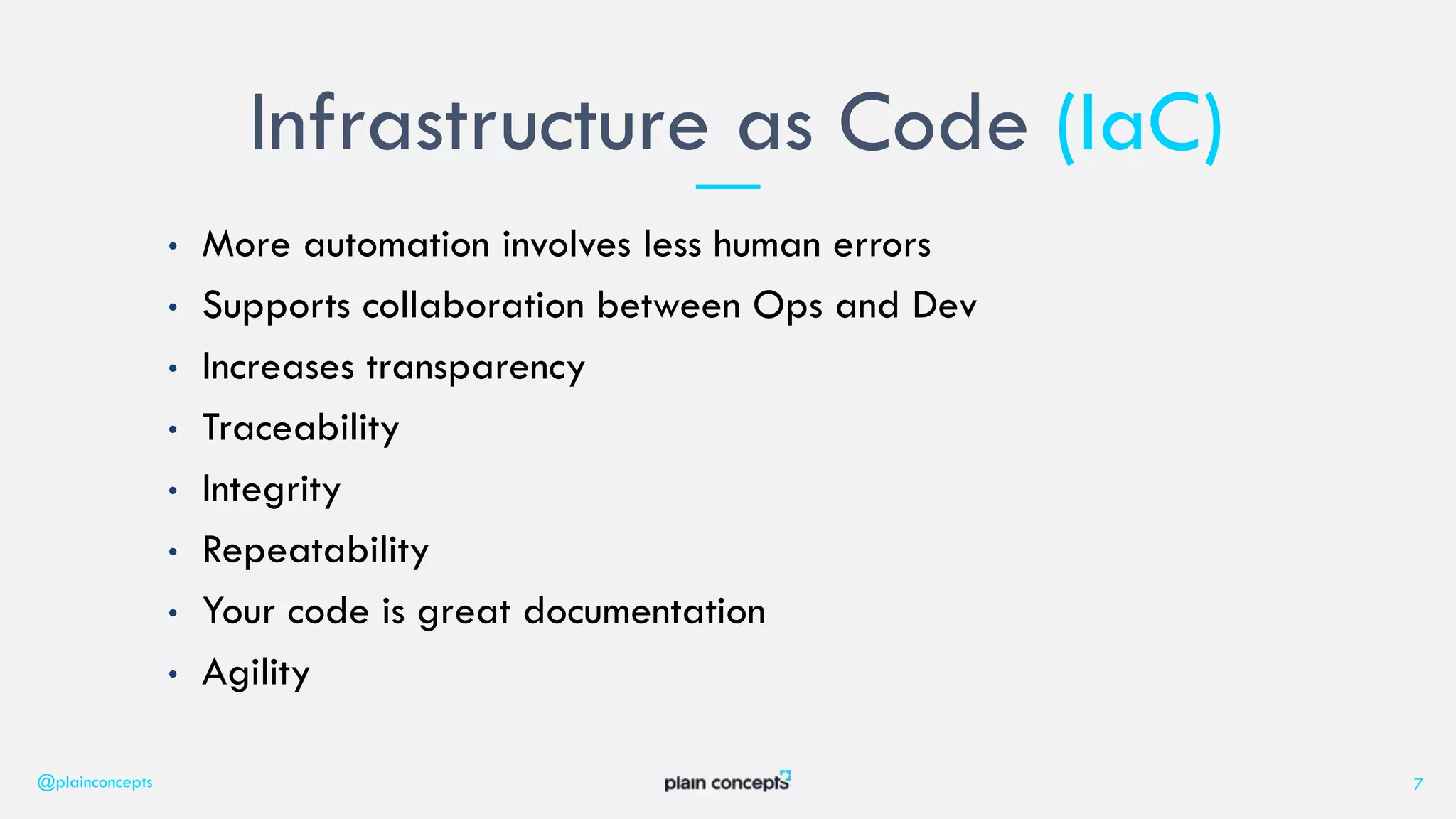 • More automation involves less human errors
• Supports collaboration between Ops and Dev
• Increases transparency
• Traceability
• Integrity
• Repeatability
• Your code is great documentation
• Agility
Infrastructure as Code (IaC)
@plainconcepts 7
 