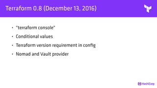 Terraform 0.8 (December 13, 2016)
• "terraform console"
• Conditional values
• Terraform version requirement in conﬁg
• Nomad and Vault provider
 