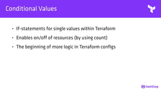 Conditional Values
• If-statements for single values within Terraform
• Enables on/off of resources (by using count)
• The beginning of more logic in Terraform conﬁgs
 