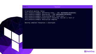 Terminal
$ terraform destroy -force
null_resource.example: Refreshing state... (ID: 8665586891184105369)
null_resource.example: Destroying... (ID: 8665586891184105369)
null_resource.example: Provisioning with 'local-exec'...
null_resource.example (local-exec): Executing: /bin/sh -c "exit 1"
null_resource.example: Destruction complete
Destroy complete! Resources: 1 destroyed.
 