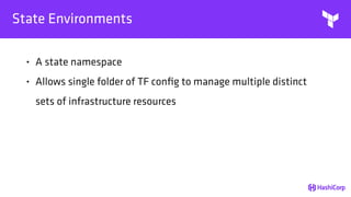 State Environments
• A state namespace
• Allows single folder of TF conﬁg to manage multiple distinct
sets of infrastructure resources
 