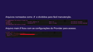 Arquivos nomeados como .tf e divididos para fácil manutenção.
Arquivo main.tf ficou com as configurações do Provider para acesso.
 