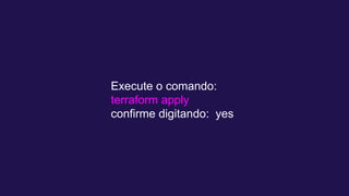 Execute o comando:
terraform apply
confirme digitando: yes
 