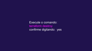 Execute o comando:
terraform destroy
confirme digitando: yes
 