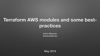 Terraform AWS modules and some best-
practices
Anton Babenko
@antonbabenko
May 2019
 