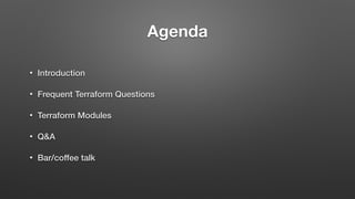Agenda
• Introduction
• Frequent Terraform Questions
• Terraform Modules
• Q&A
• Bar/coffee talk
 