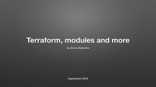 Terraform, modules and more
by Anton Babenko
September 2018
 
