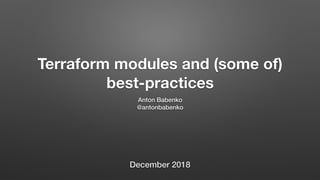 Terraform modules and (some of)
best-practices
Anton Babenko
@antonbabenko
December 2018
 