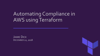 Automating Compliance in
AWS usingTerraform
____________________
JAMIE DICK
DECEMBER 12, 2018
 