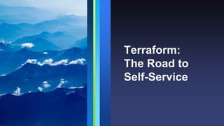 Terraform:
The Road to
Self-Service
 