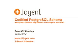 Codiﬁed PostgreSQL Schema
Idempotent Schema Migrations for Developers and DBAs
Engineering
seanc@joyent.com
Sean Chittenden
@SeanChittenden
 