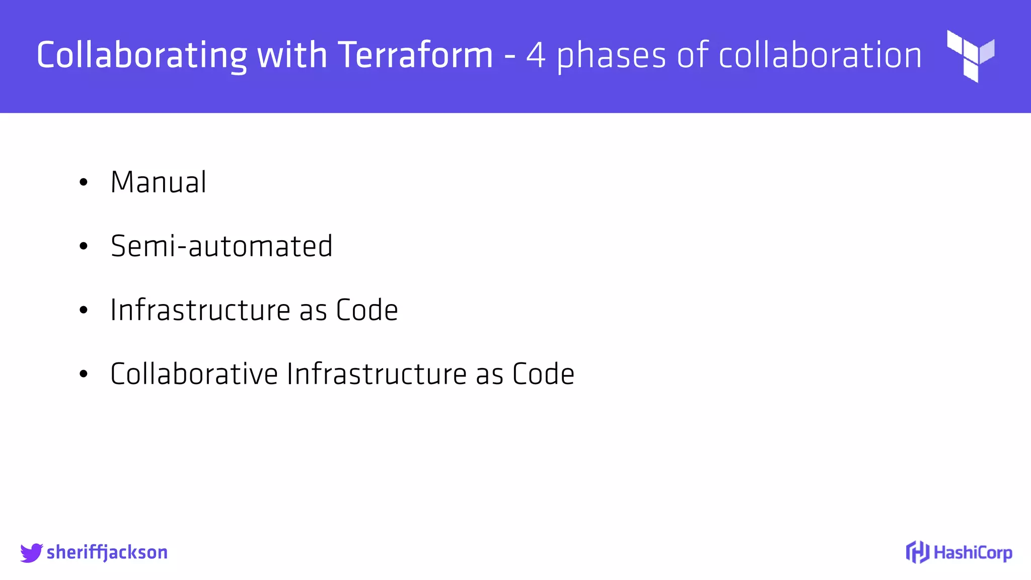
Collaborating with Terraform - 4 phases of collaboration
• Manual
• Semi-automated
• Infrastructure as Code
• Collaborative Infrastructure as Code
sheriffjackson
 
