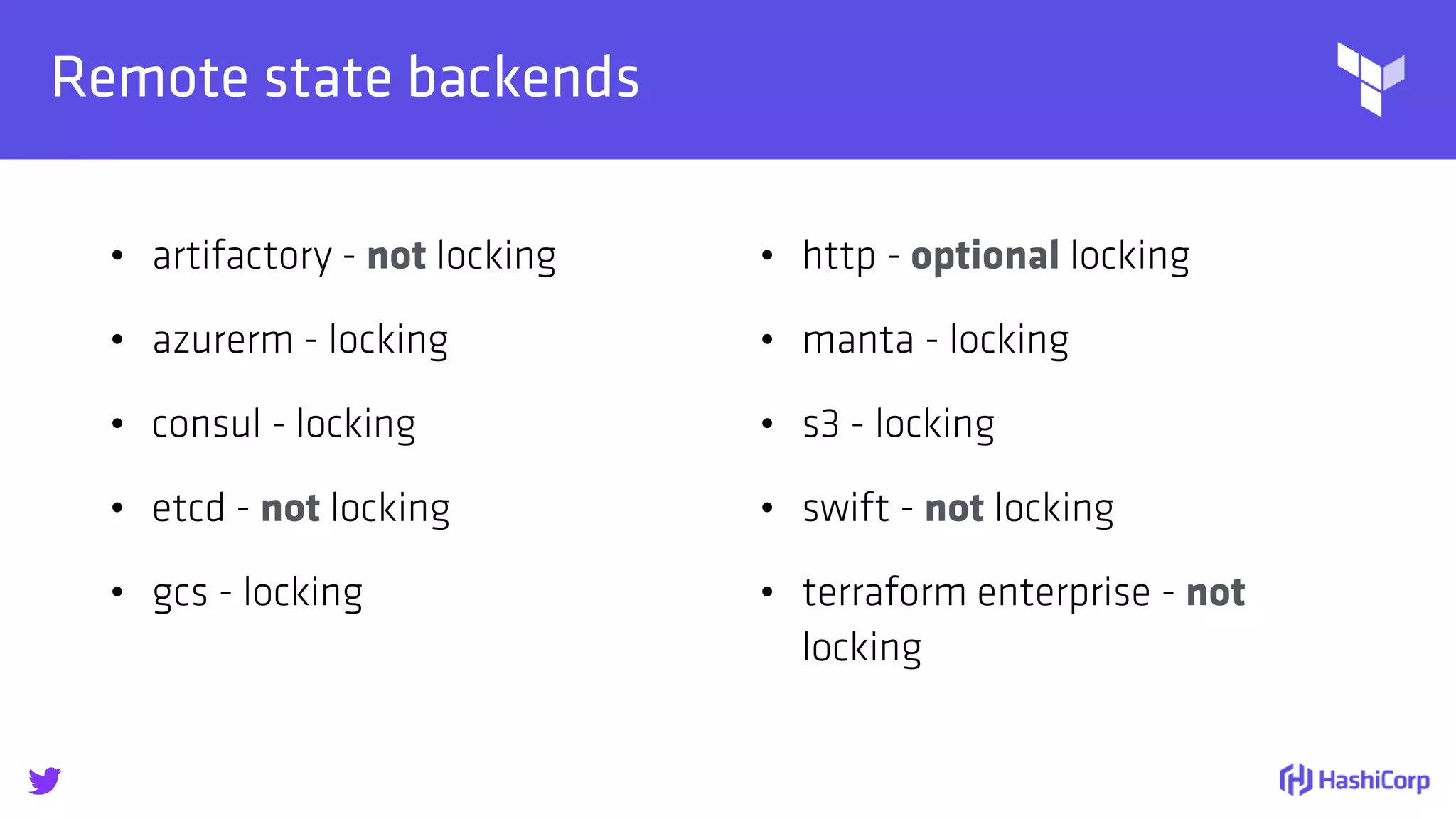 
Remote state backends
• artifactory - not locking
• azurerm - locking
• consul - locking
• etcd - not locking
• gcs - locking
• http - optional locking
• manta - locking
• s3 - locking
• swift - not locking
• terraform enterprise - not
locking
 