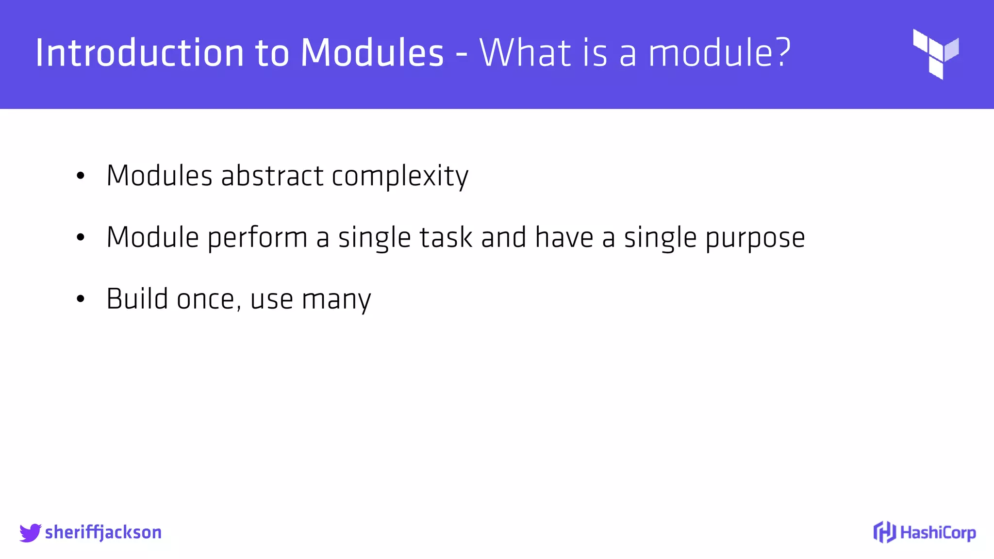 
Introduction to Modules - What is a module?
• Modules abstract complexity
• Module perform a single task and have a single purpose
• Build once, use many
sheriffjackson
 