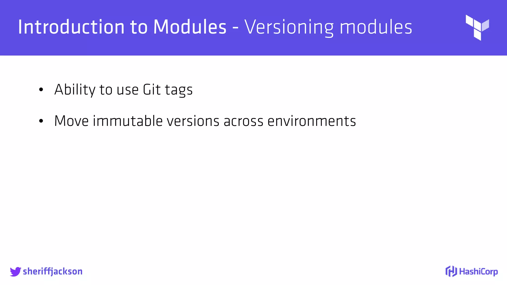 
Introduction to Modules - Versioning modules
• Ability to use Git tags
• Move immutable versions across environments
sheriffjackson
 
