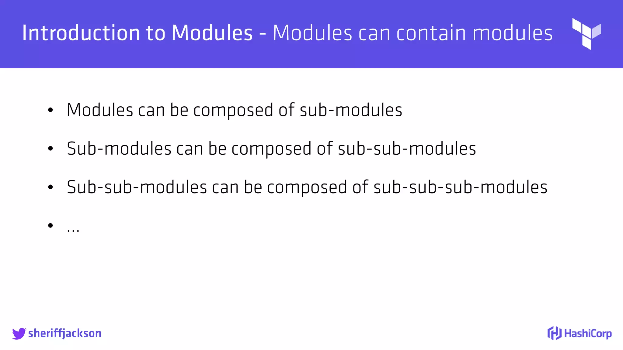 
Introduction to Modules - Modules can contain modules
• Modules can be composed of sub-modules
• Sub-modules can be composed of sub-sub-modules
• Sub-sub-modules can be composed of sub-sub-sub-modules
• ...
sheriffjackson
 