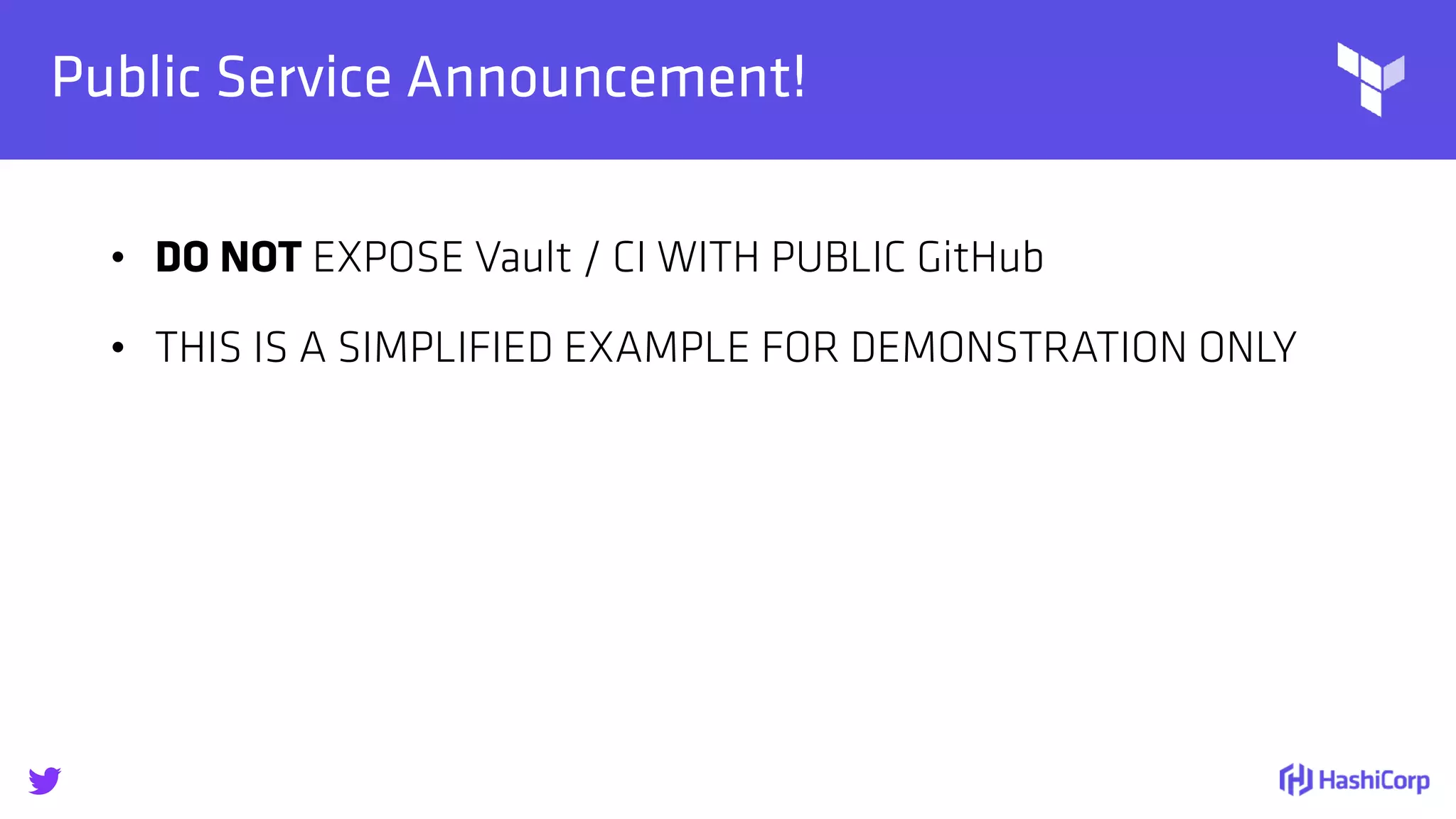 
Public Service Announcement!
• DO NOT EXPOSE Vault / CI WITH PUBLIC GitHub
• THIS IS A SIMPLIFIED EXAMPLE FOR DEMONSTRATION ONLY
 