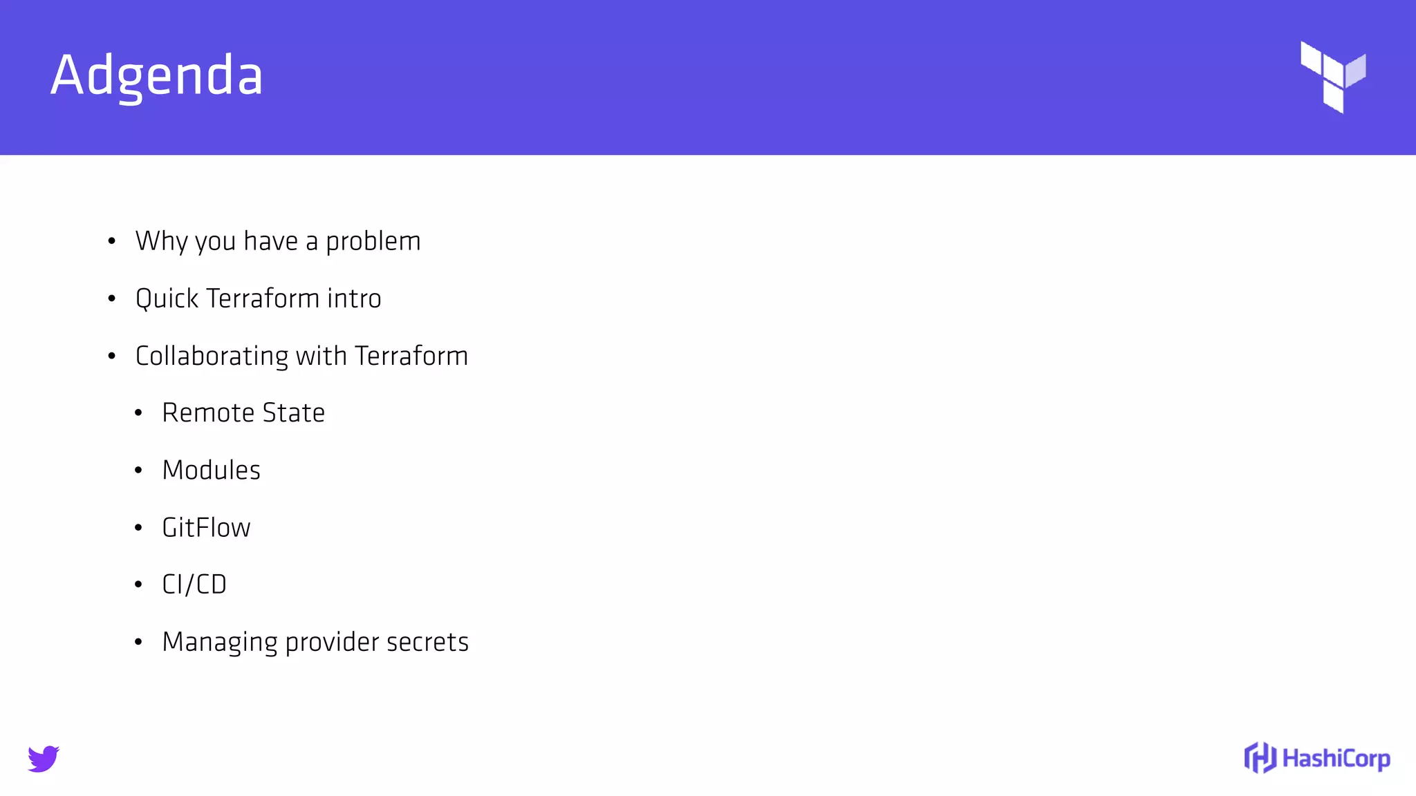 
Adgenda
• Why you have a problem
• Quick Terraform intro
• Collaborating with Terraform
• Remote State
• Modules
• GitFlow
• CI/CD
• Managing provider secrets
 
