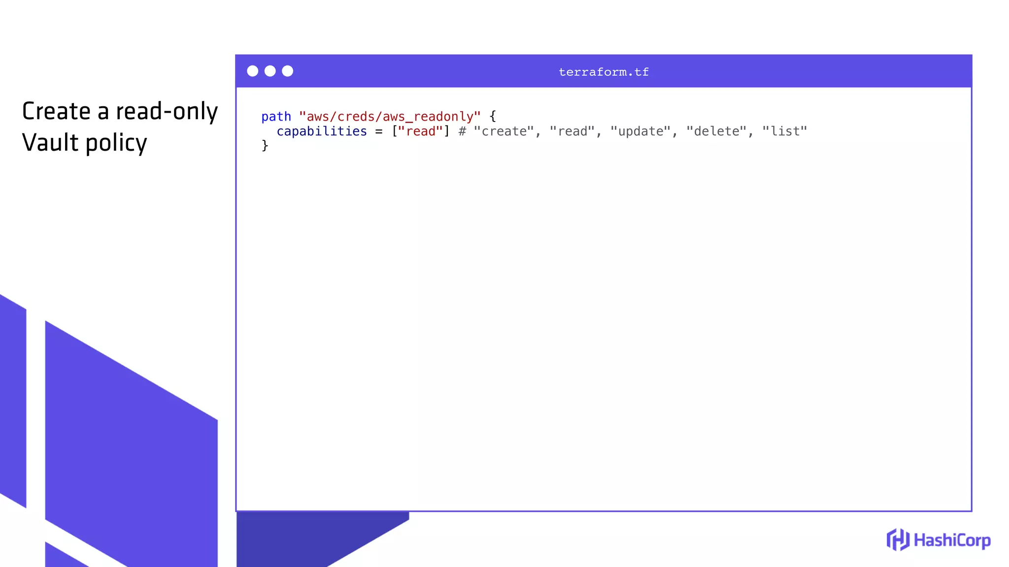 path "aws/creds/aws_readonly" {
capabilities = ["read"] # "create", "read", "update", "delete", "list"
}
terraform.tf
Create a read-only
Vault policy
 