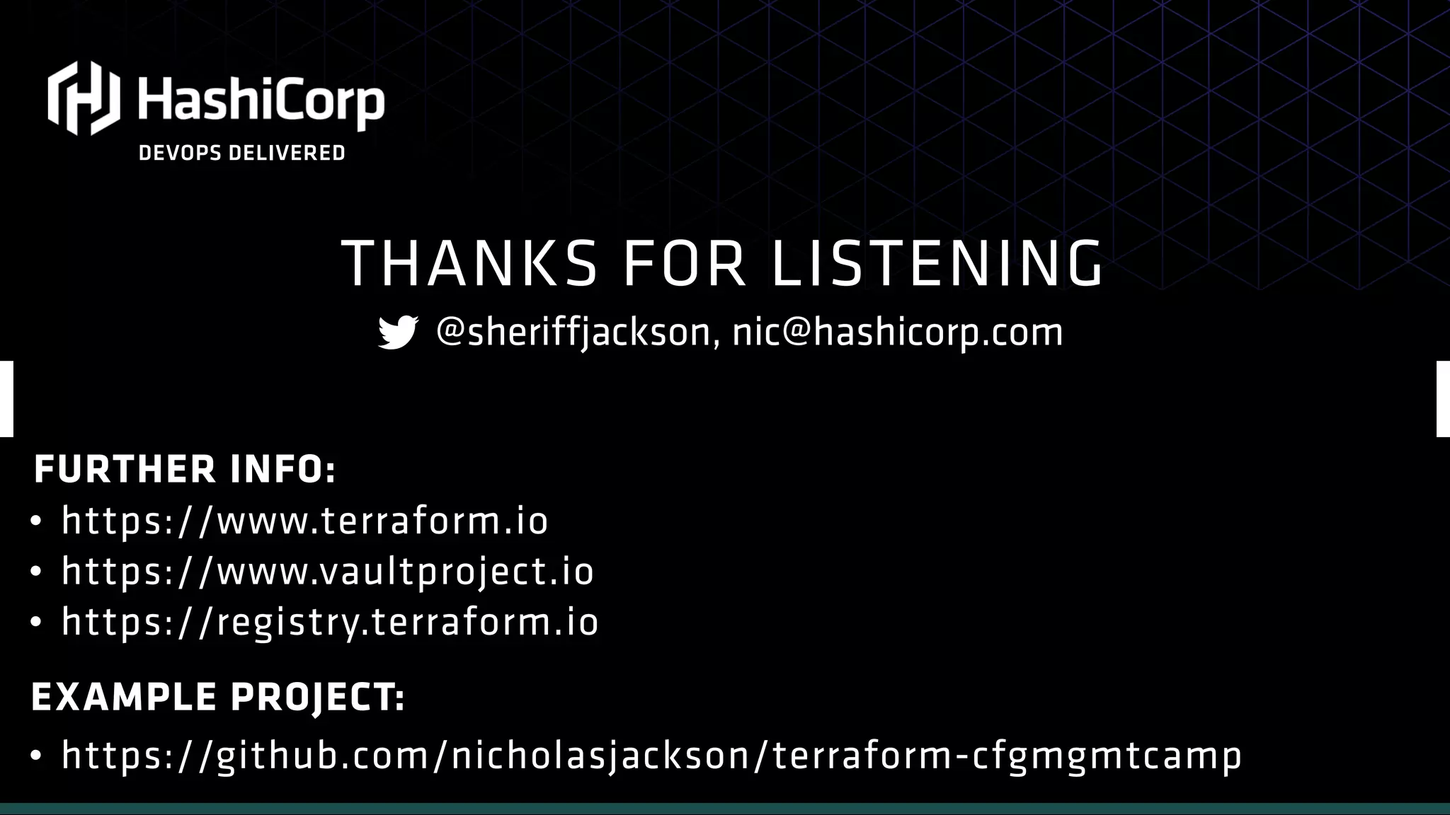 THANKS FOR LISTENING
• https://www.terraform.io
• https://www.vaultproject.io
• https://registry.terraform.io
FURTHER INFO:
@sheriffjackson, nic@hashicorp.com
DEVOPS DELIVERED
• https://github.com/nicholasjackson/terraform-cfgmgmtcamp
EXAMPLE PROJECT:
 