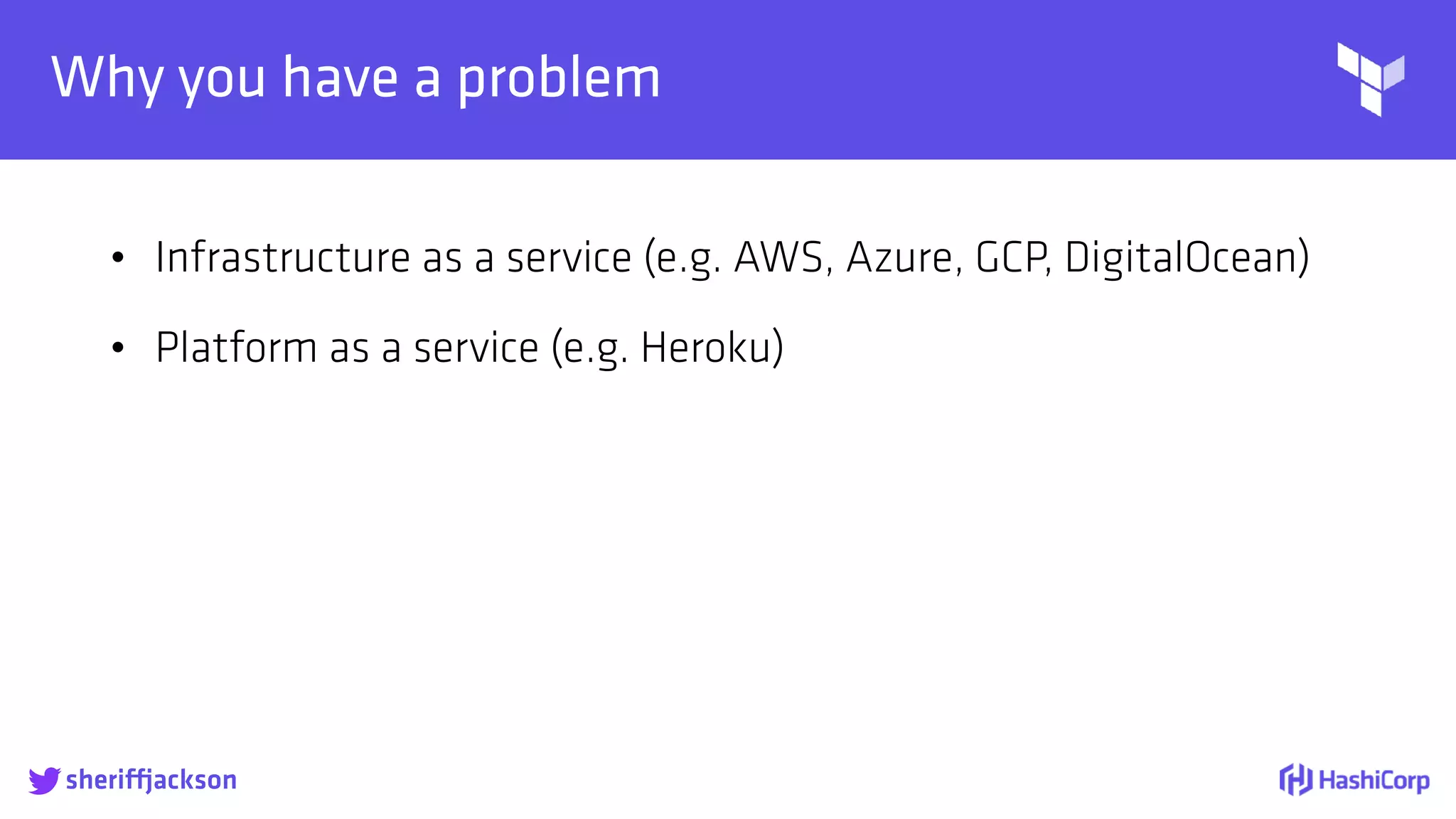 
Why you have a problem
• Infrastructure as a service (e.g. AWS, Azure, GCP, DigitalOcean)
• Platform as a service (e.g. Heroku)
sheriffjackson
 