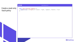 path "aws/creds/aws_readonly" {
capabilities = ["read"] # "create", "read", "update", "delete", "list"
}
terraform.tf
Create a read-only
Vault policy
 