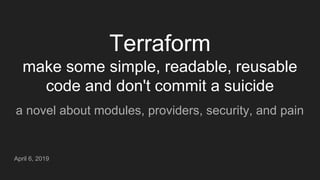 Terraform
make some simple, readable, reusable
code and don't commit a suicide
a novel about modules, providers, security, and pain
April 6, 2019
 