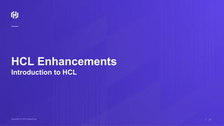 Copyright © 2018 HashiCorp ⁄
HCL Enhancements
Introduction to HCL
17
 