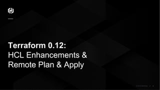 © 2018 HashiCorp
Terraform 0.12:
HCL Enhancements &
Remote Plan & Apply
3
 