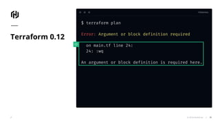 TERMINAL
© 2018 HashiCorp
$ terraform plan
Error: Argument or block definition required
on main.tf line 24:
24: :wq
An argument or block definition is required here.
Terraform 0.12
39
 