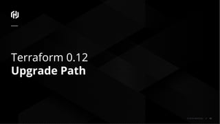 © 2018 HashiCorp
Terraform 0.12
Upgrade Path
43
 