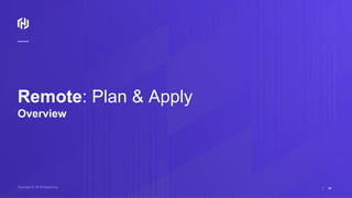 ⁄Copyright © 2018 HashiCorp 46
Remote: Plan & Apply
Overview
 