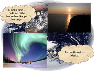 O Sol à meia –
noite no Cabo
Norte (Nordkapp),
Noruega.
Aurora Boreal no
Alaska.
 