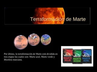 Por último, la terraformación de Marte está dividida en
tres etapas las cuales son: Marte azul, Marte verde y
Biosfera marciana.
 