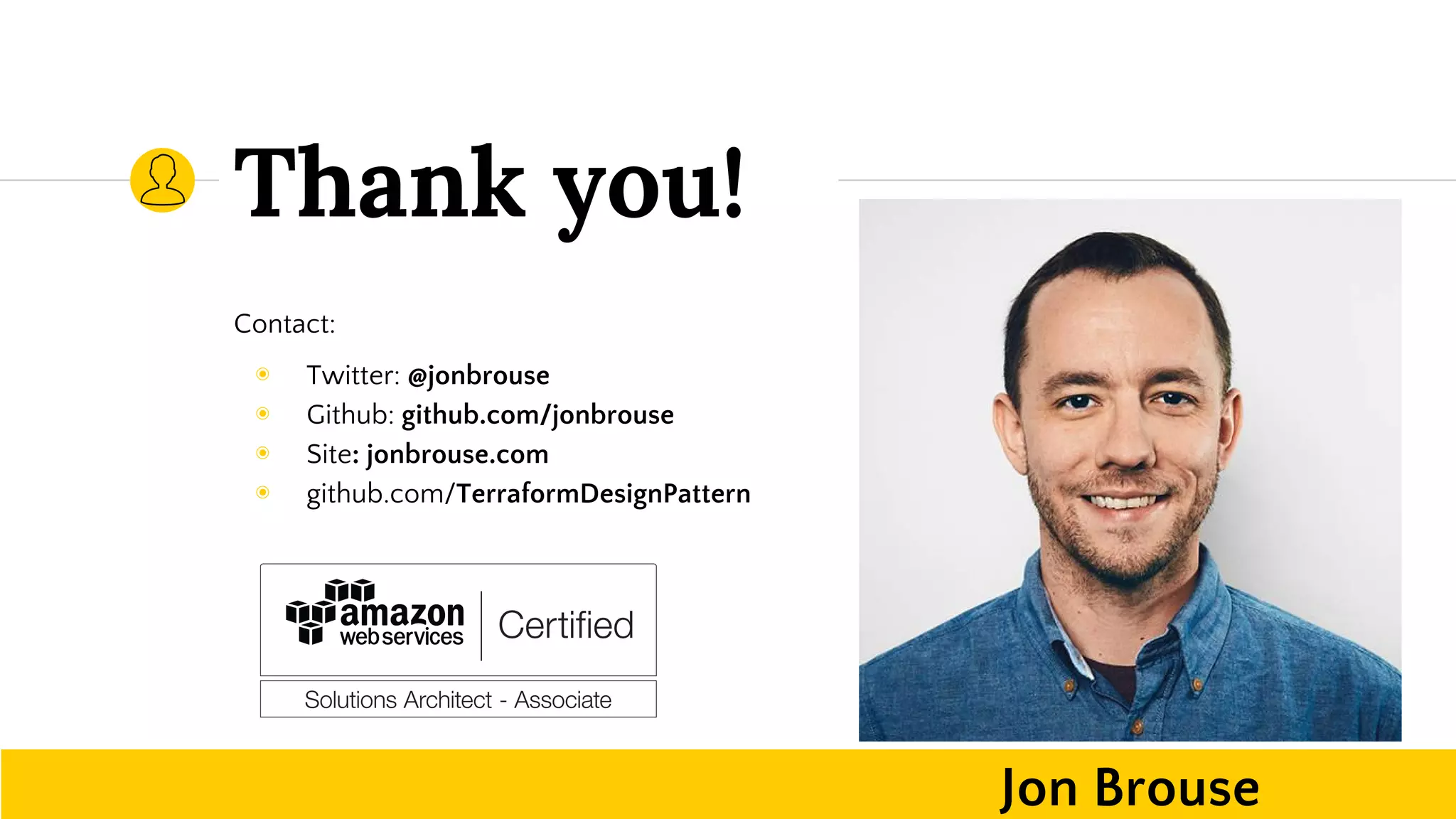 Contact:
◉ Twitter: @jonbrouse
◉ Github: github.com/jonbrouse
◉ Site: jonbrouse.com
◉ github.com/TerraformDesignPattern
Thank you!
Jon Brouse
 
