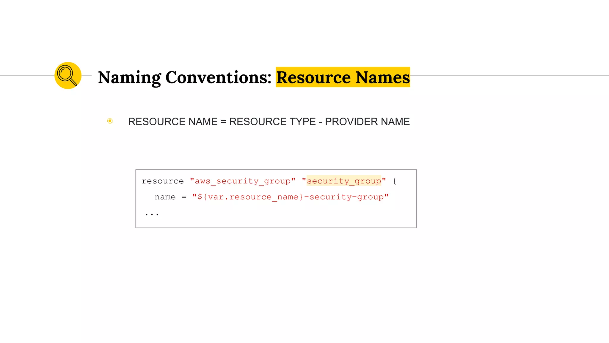 Naming Conventions: Resource Names
◉ RESOURCE NAME = RESOURCE TYPE - PROVIDER NAME
resource "aws_security_group" "security_group" {
name = "${var.resource_name}-security-group"
...
 