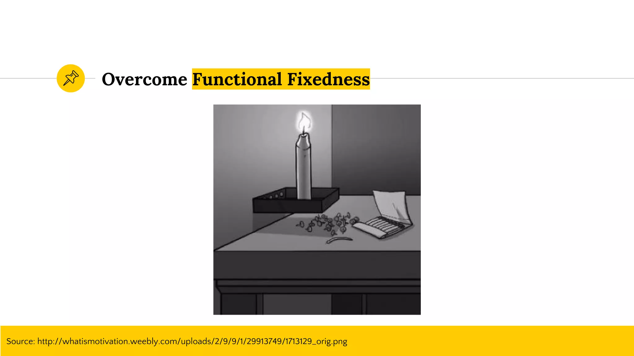 Overcome Functional Fixedness
Source: http://whatismotivation.weebly.com/uploads/2/9/9/1/29913749/1713129_orig.png
 