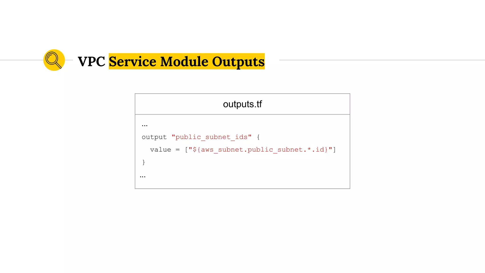 outputs.tf
...
output "public_subnet_ids" {
value = ["${aws_subnet.public_subnet.*.id}"]
}
...
VPC Service Module Outputs
 
